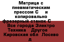 Матрица с пневматическим прессом С640 и копировально-фрезерный станок С640 - Все города Электро-Техника » Другое   . Кировская обл.,Лосево д.